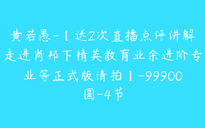 黄若愚-【送2次直播点评讲解走进肖邦下精英教育业余进阶专业等正式版请拍】-99900圆-4节