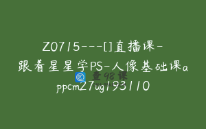 Z0715---[]直播课-跟着星星学PS-人像基础课appcm27ug193110