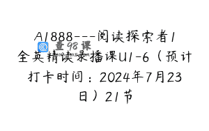 A1888—阅读探索者1全英精读录播课U1-6（预计打卡时间：2024年7月23日）21节