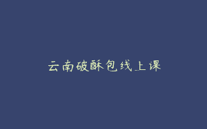 云南破酥包线上课