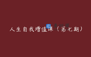 人生自我增值课（第七期）