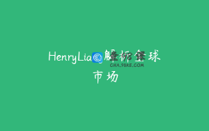 HenryLiang解析全球市场