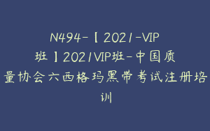 N494-【2021-VIP班】2021VIP班-中国质量协会六西格玛黑带考试注册培训