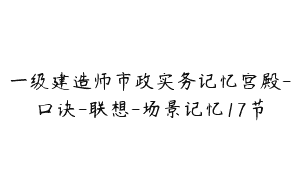 一级建造师市政实务记忆宫殿-口诀-联想-场景记忆17节