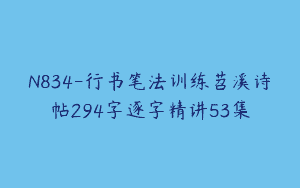 N834-行书笔法训练苕溪诗帖294字逐字精讲53集