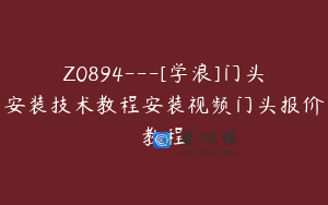 Z0894---[学浪]门头安装技术教程安装视频门头报价教程