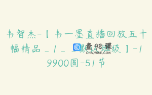 韦智杰-【韦一墨直播回放五十幅精品_1__默认班级】-19900圆-51节