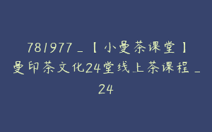 781977_【小曼茶课堂】曼印茶文化24堂线上茶课程_24