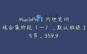 MusclePro【何炬贤训练合集阶段（一）_默认班级】5节_359.9
