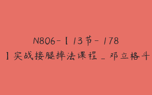 N806-【13节-￥178】实战接腿摔法课程_邓立格斗