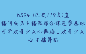 N394-(已更119支)直播间成品主播舞综合课包零基础可学欢哥少女心舞蹈_欢哥少女心.主播舞蹈