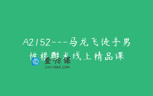 A2152—马龙飞徒手男性根雕术线上精品课