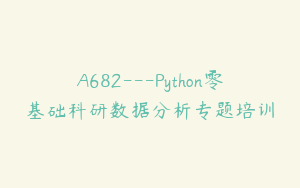 A682---Python零基础科研数据分析专题培训