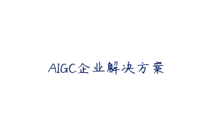 AIGC企业解决方案