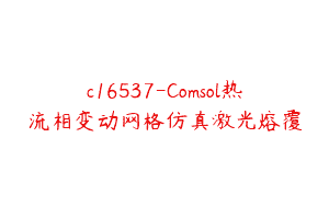 c16537-Comsol热流相变动网格仿真激光熔覆