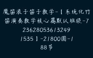 魔笛浪子笛子教学-【系统化竹笛演奏教学核心篇默认班级-7236280536132491535】-21800圆-188节