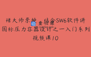 褚大师亲授_结合SW6软件讲国标压力容器设计之一入门系列视频课10