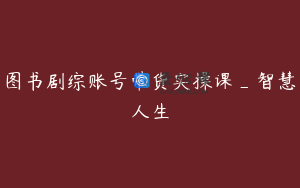 图书剧综账号带货实操课_智慧人生