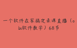 一个软件在家搞定录课直播（obs软件教学）68节