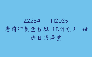 Z2234---[]2025考前冲刺全程班（B计划）-褚进日语课堂