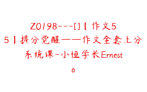 Z0198---[]【作文55】提分觉醒——作文全套上分系统课-小恒学长Ernesto