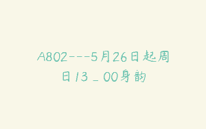 A802—5月26日起周日13_00身韵