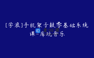 [学浪]手机架子鼓零基础系统课-库玩音乐