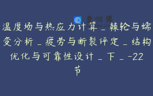 温度场与热应力计算_棘轮与蠕变分析_疲劳与断裂评定_结构优化与可靠性设计_下_-22节