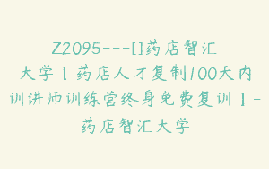 Z2095—[]药店智汇大学【药店人才复制100天内训讲师训练营终身免费复训】-药店智汇大学