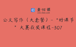 公文写作（大套餐）-“好课节”大赛获奖课程-307