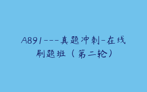 A891---真题冲刺-在线刷题班（第二轮）