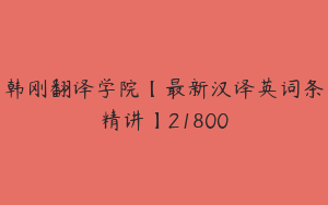 韩刚翻译学院【最新汉译英词条精讲】21800