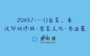 Z0457---[]古玺、秦汉印研修班-首玺文化-书法篆刻