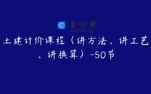土建计价课程（讲方法、讲工艺、讲换算）-50节