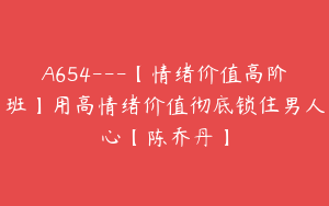 A654---【情绪价值高阶班】用高情绪价值彻底锁住男人心【陈乔丹】