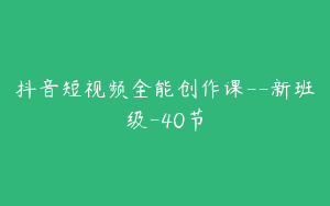 抖音短视频全能创作课--新班级-40节