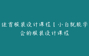 佐首服装设计课程【小白就能学会的服装设计课程