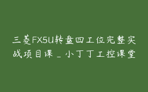 三菱FX5U转盘四工位完整实战项目课_小丁丁工控课堂