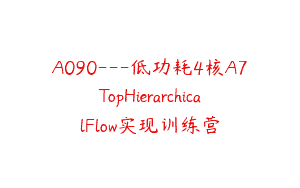 A090—低功耗4核A7TopHierarchicalFlow实现训练营