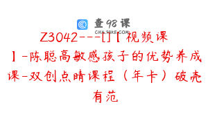 Z3042---[]【视频课】-陈聪高敏感孩子的优势养成课-双创点睛课程（年卡）破壳有范