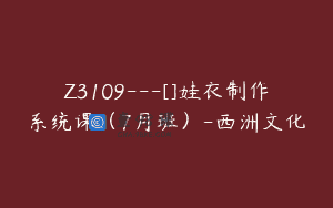 Z3109—[]娃衣制作系统课（7月班）-西洲文化