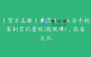 【官方正版】黄宏生：从白手起家到百亿营收(视频课)_获客文化