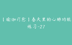 【瑜伽疗愈】春天里的心肺功能练习-27