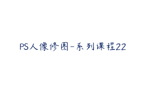 PS人像修图-系列课程22