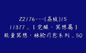 Z2176---[荔枝]1511377_【觉醒·冥想篇】能量冥想·脉轮疗愈系列_50