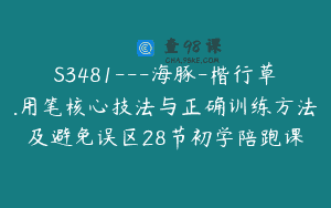 S3481—海豚-楷行草.用笔核心技法与正确训练方法及避免误区28节初学陪跑课