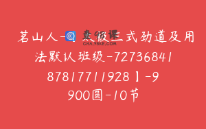 雺茗山人-【太极三式劲道及用法默认班级-7273684187817711928】-9900圆-10节