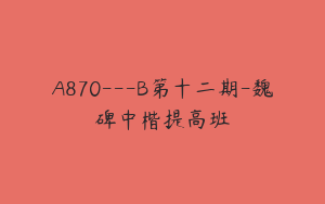 A870---B第十二期-魏碑中楷提高班