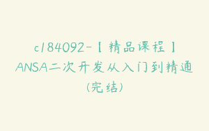 c184092-【精品课程】ANSA二次开发从入门到精通(完结)