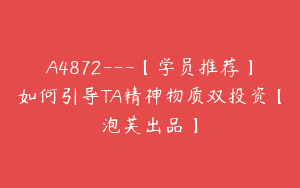 A4872---【学员推荐】如何引导TA精神物质双投资【泡芙出品】